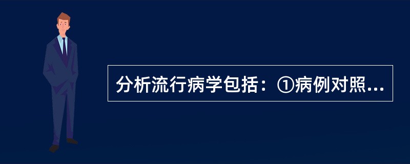 分析流行病学包括：①病例对照研究、②（）。