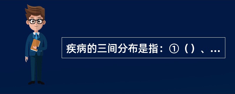 疾病的三间分布是指：①（）、②（）、③（）。