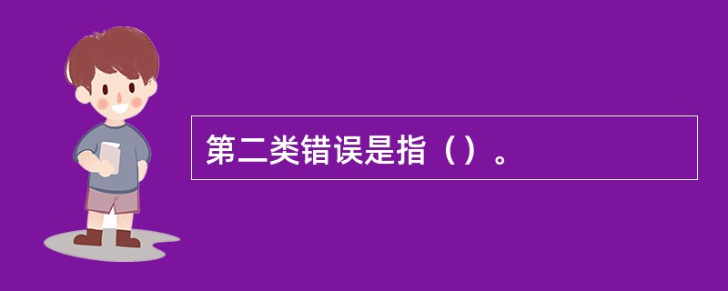 第二类错误是指（）。