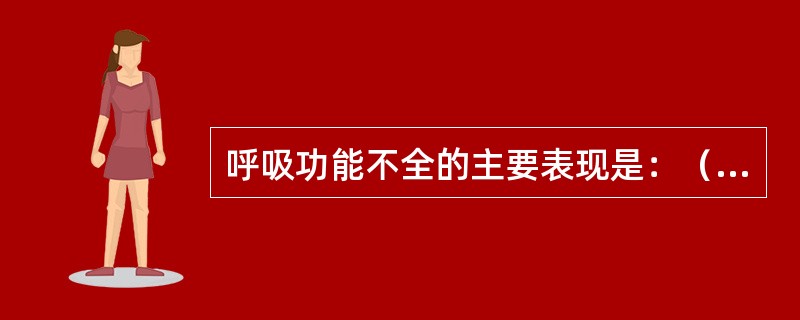 呼吸功能不全的主要表现是：（）。