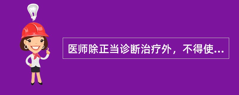 医师除正当诊断治疗外，不得使用以下药品（）。