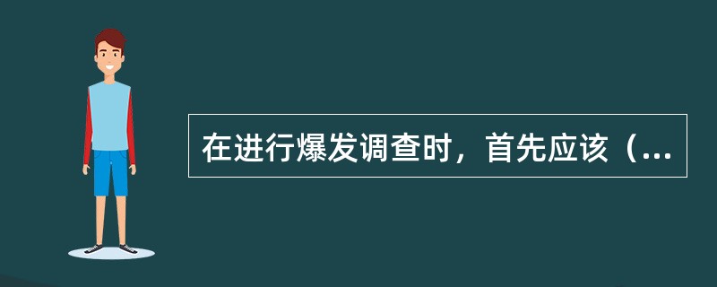 在进行爆发调查时，首先应该（）。