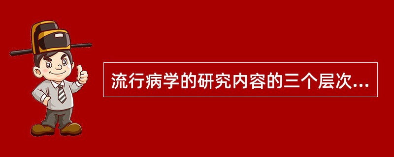 流行病学的研究内容的三个层次：①（）、②（）、③（）。