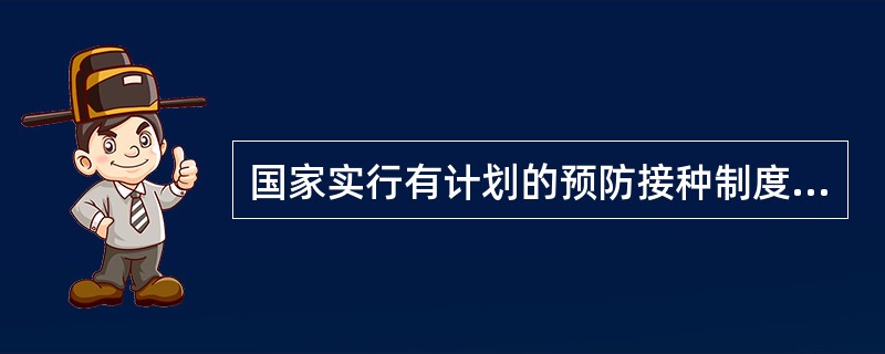 国家实行有计划的预防接种制度，对儿童实行（）制度。