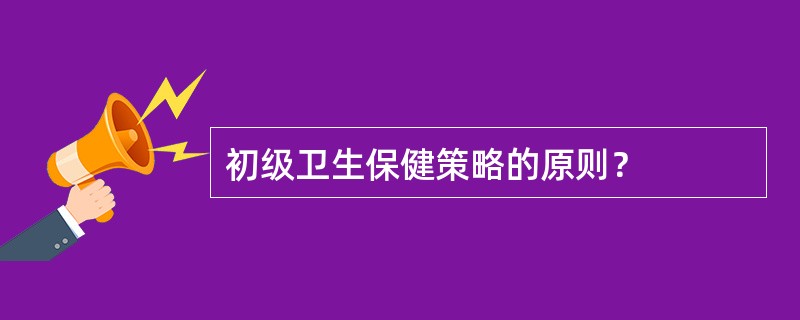 初级卫生保健策略的原则？