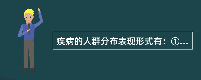 疾病的人群分布表现形式有：①年龄、②性别、③职业、④民族和种族、⑤宗教、⑥婚姻与