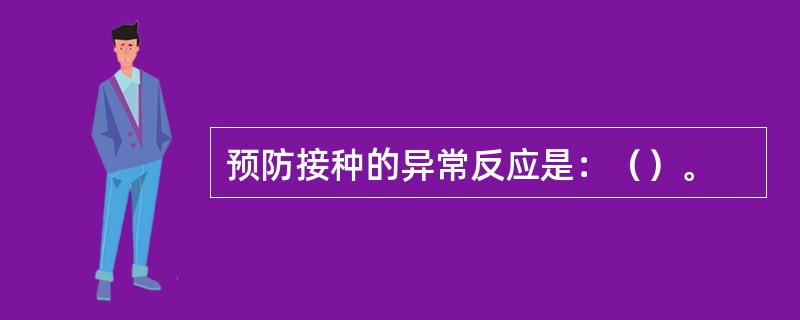 预防接种的异常反应是：（）。