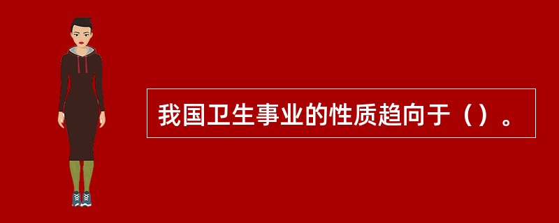 我国卫生事业的性质趋向于（）。