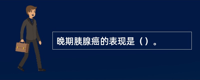 晚期胰腺癌的表现是（）。