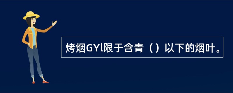 烤烟GYl限于含青（）以下的烟叶。