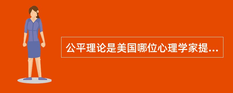 公平理论是美国哪位心理学家提出来的？（）