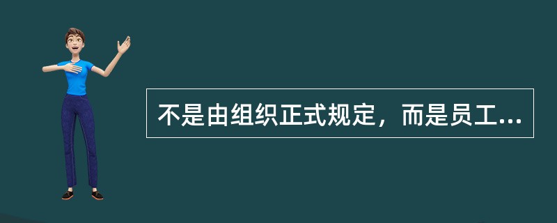 不是由组织正式规定，而是员工在工作与生活过程中约定俗成的行为准则成为（）