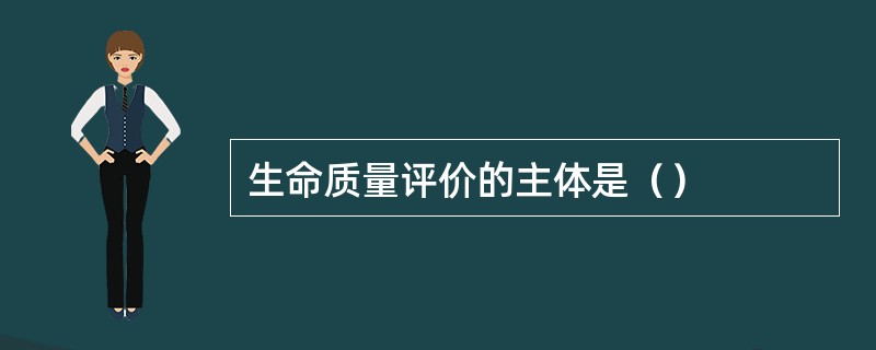 生命质量评价的主体是（）