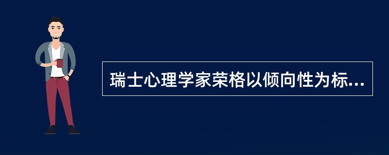 瑞士心理学家荣格以倾向性为标准把性格分为（）