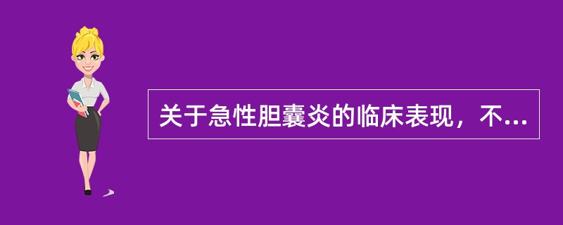 关于急性胆囊炎的临床表现，不正确的是（）。