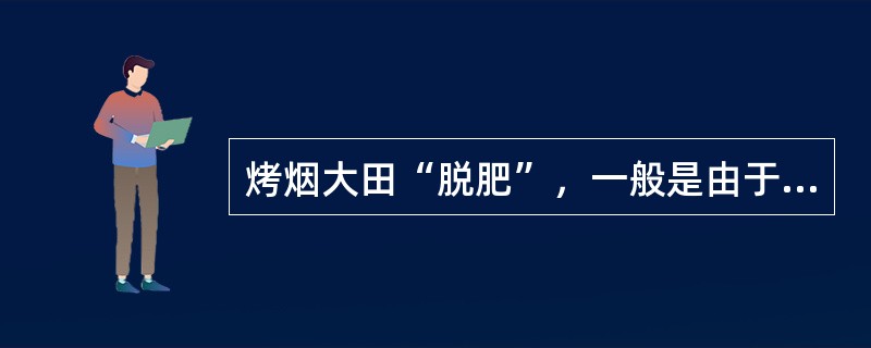 烤烟大田“脱肥”，一般是由于（）营养不足引起的。