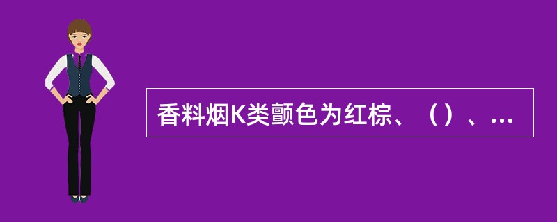 香料烟K类颤色为红棕、（）、（）．