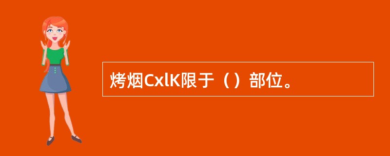 烤烟CxlK限于（）部位。