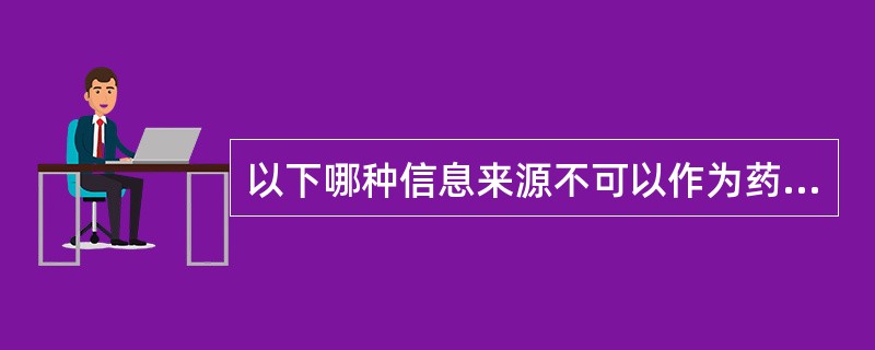 以下哪种信息来源不可以作为药品合理使用的依据（）。