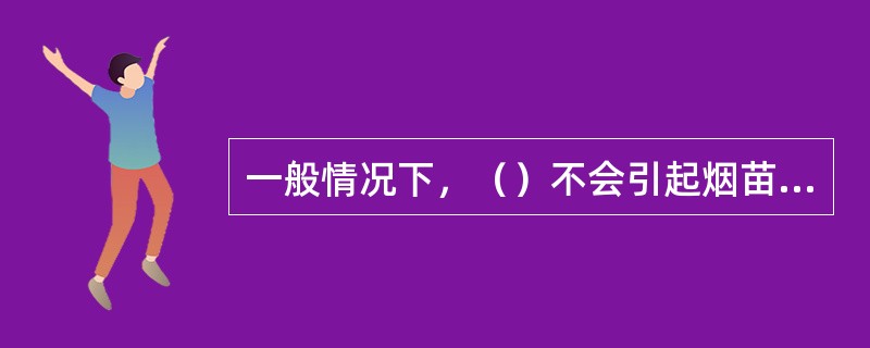 一般情况下，（）不会引起烟苗发黄。