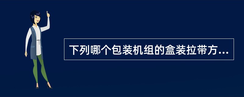 下列哪个包装机组的盒装拉带方向是逆时针。（）