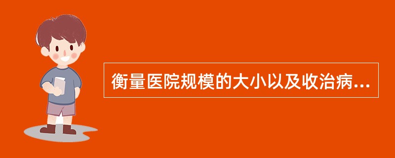 衡量医院规模的大小以及收治病人的能力的指标是：（）。