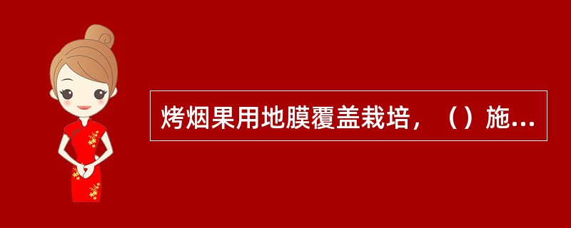 烤烟果用地膜覆盖栽培，（）施肥量，