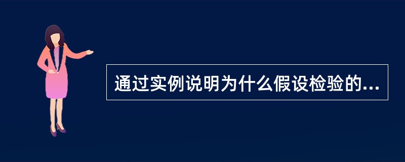 通过实例说明为什么假设检验的结论不能绝对化？