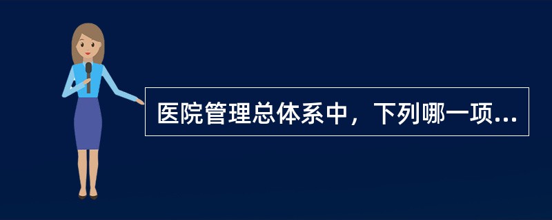 医院管理总体系中，下列哪一项是影响整个医院管理水平的中心环节。（）