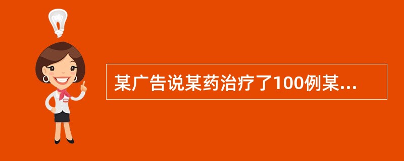 某广告说某药治疗了100例某病病人，其中95例痊愈，治愈率达95%。此治愈率不可