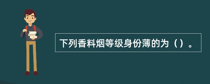 下列香料烟等级身份薄的为（）。