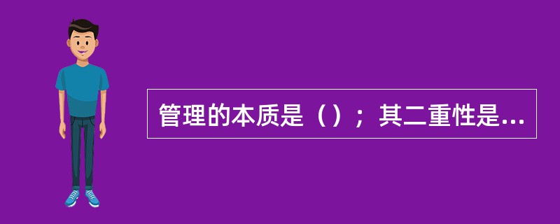 管理的本质是（）；其二重性是指自然属性和社会属性。