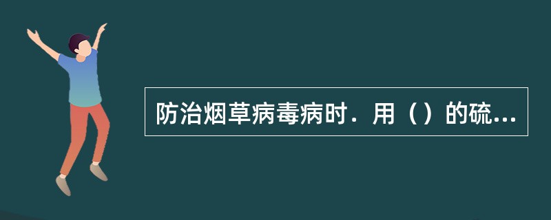 防治烟草病毒病时．用（）的硫酸锌，发病前叶面喷雾预防．每公顷750kg～1125