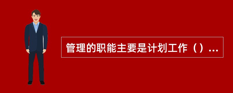 管理的职能主要是计划工作（）、（）、（）控制工作。