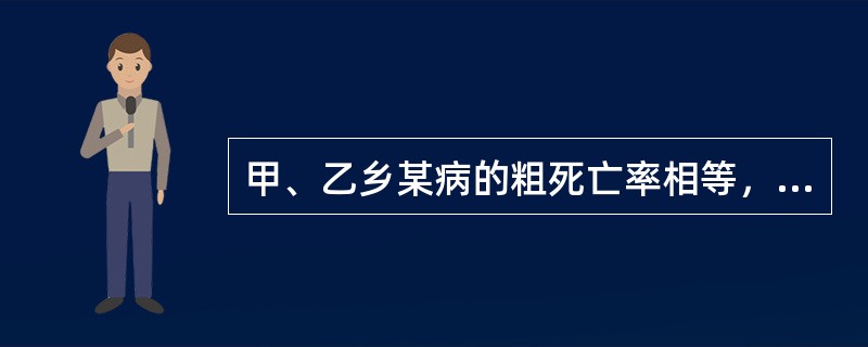 甲、乙乡某病的粗死亡率相等，经过年龄标化后，甲乡标化死亡率＞乙乡，其原因可能有（