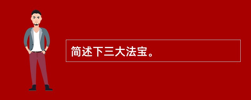 简述下三大法宝。