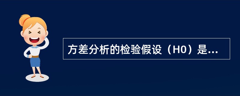 方差分析的检验假设（H0）是什么？