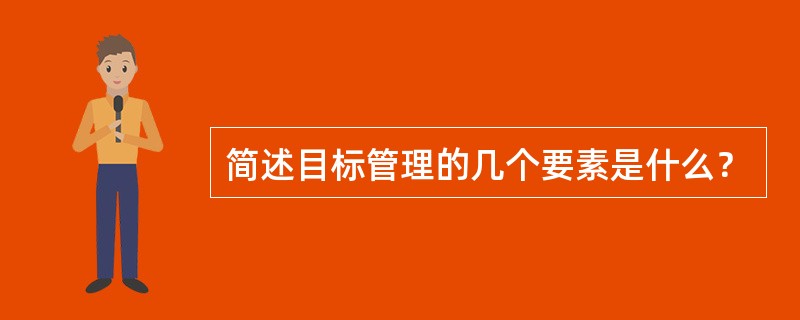 简述目标管理的几个要素是什么？