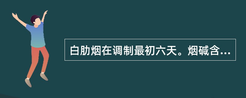 白肋烟在调制最初六天。烟碱含量相对（）。