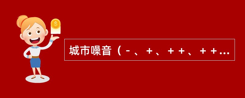 城市噪音（－、＋、＋＋、＋＋＋、＋＋＋＋、＋＋＋＋＋）资料属于（）