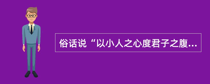 俗话说“以小人之心度君子之腹”，这是（）的表现。