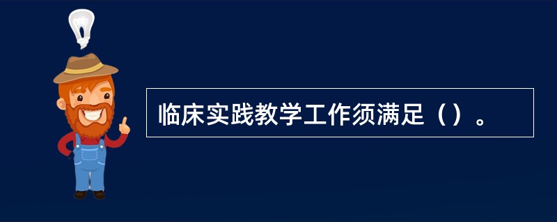 临床实践教学工作须满足（）。