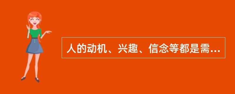 人的动机、兴趣、信念等都是需要的（）