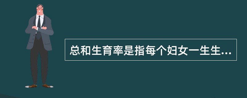 总和生育率是指每个妇女一生生育的子女数。