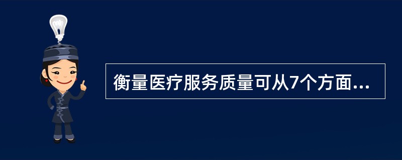 衡量医疗服务质量可从7个方面进行评价，所有的医疗服务都应达到其中的四项要求，这四