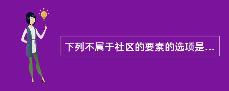 下列不属于社区的要素的选项是：（）。