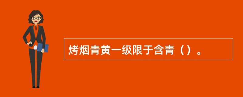 烤烟青黄一级限于含青（）。