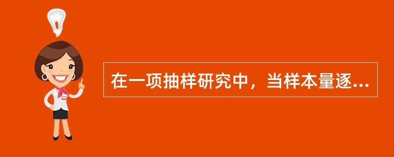 在一项抽样研究中，当样本量逐渐增大时（）。