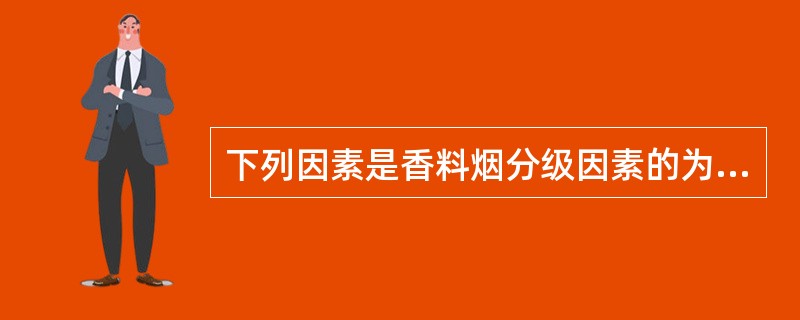 下列因素是香料烟分级因素的为（）。