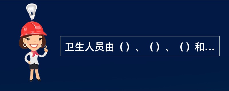 卫生人员由（）、（）、（）和其他技术人员组成。